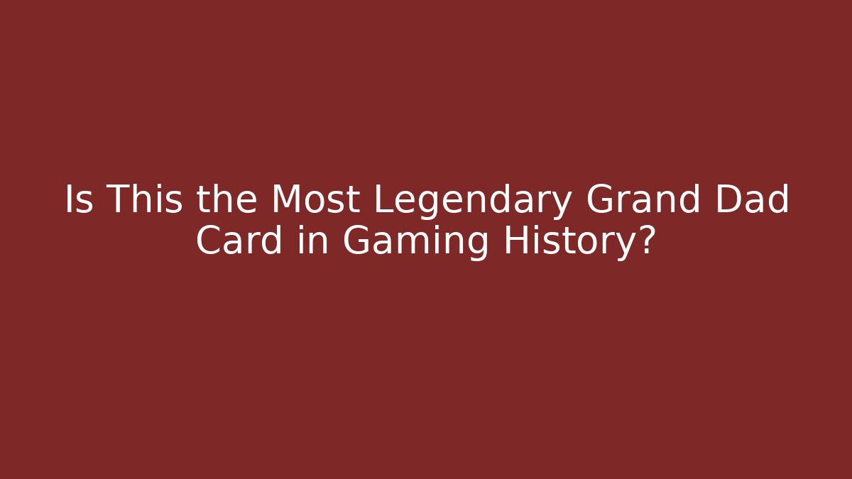 Is This the Most Legendary Grand Dad Card in Gaming History? - Critter Realm