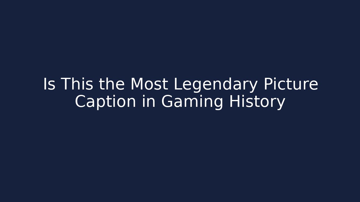 Is This the Most Legendary Picture Caption in Gaming History