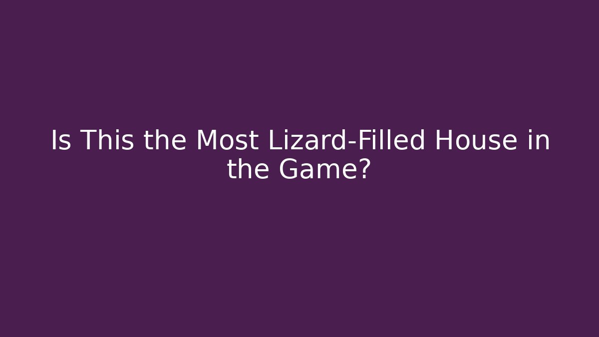 Is This the Most Lizard-Filled House in the Game?