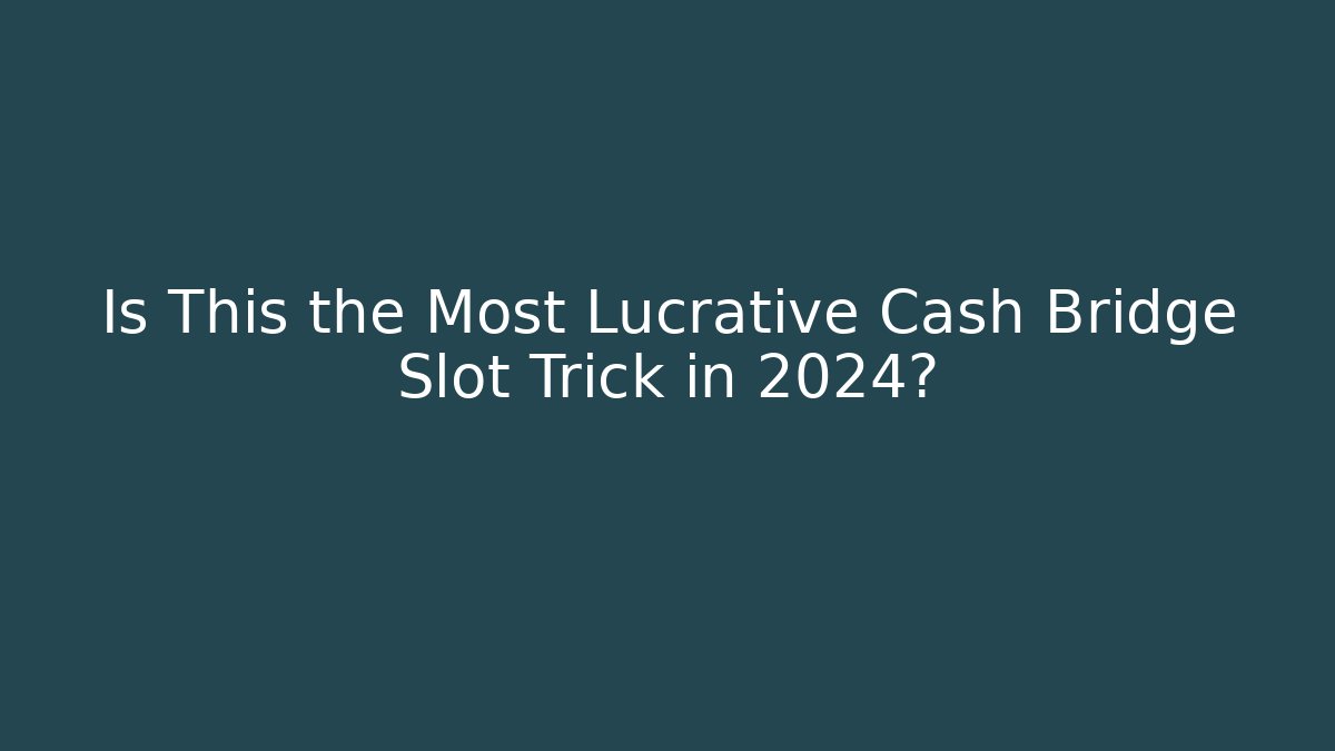 Is This the Most Lucrative Cash Bridge Slot Trick in 2024?