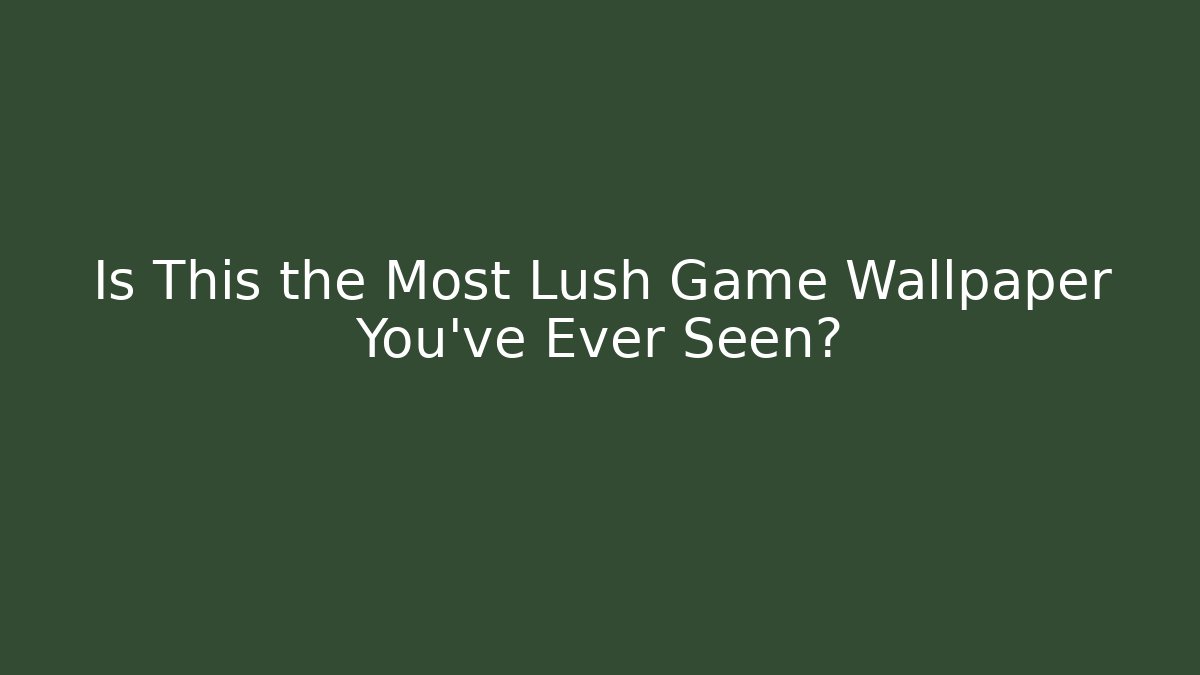 Is This the Most Lush Game Wallpaper You've Ever Seen?