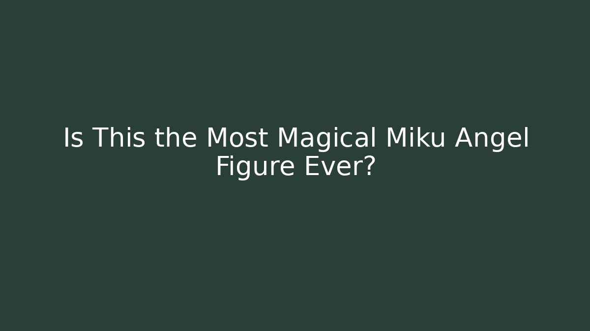 Is This the Most Magical Miku Angel Figure Ever?