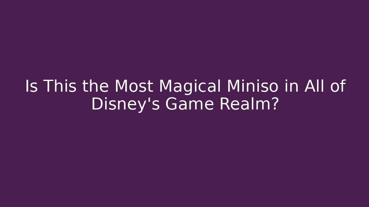 Is This the Most Magical Miniso in All of Disney's Game Realm?