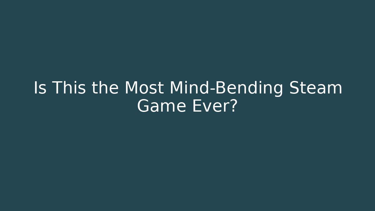 Is This the Most Mind-Bending Steam Game Ever?