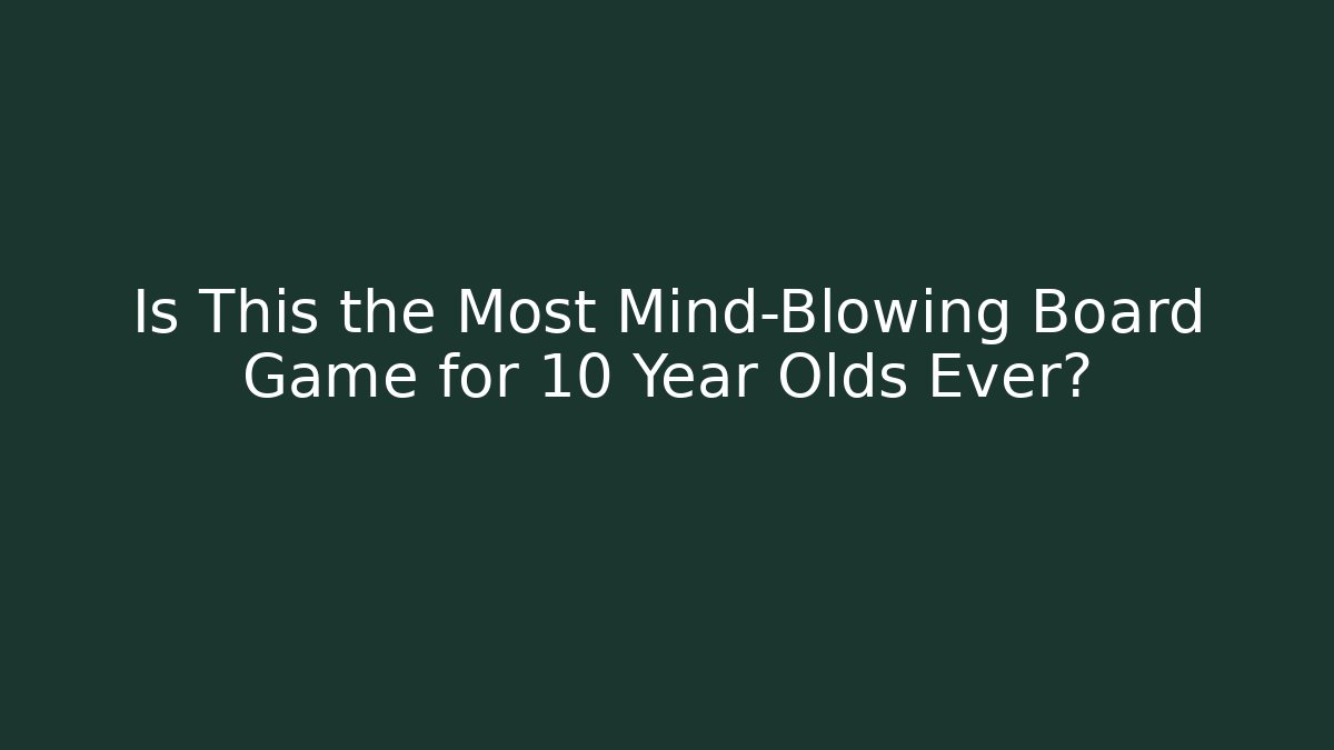 Is This the Most Mind-Blowing Board Game for 10 Year Olds Ever?