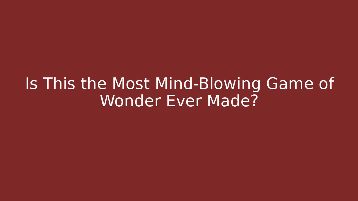 Is This the Most Mind-Blowing Game of Wonder Ever Made?