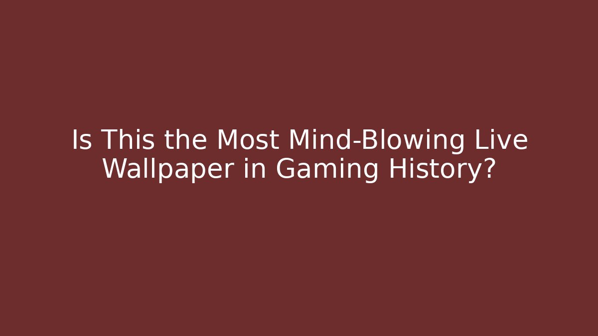 Is This the Most Mind-Blowing Live Wallpaper in Gaming History?