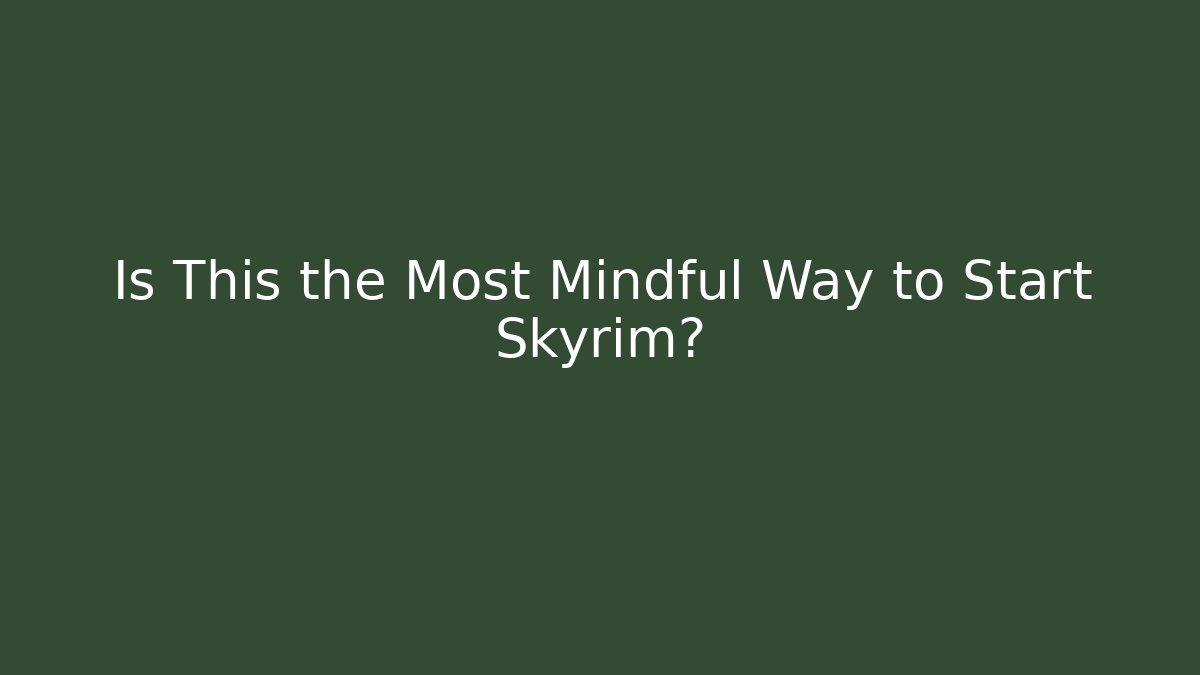Is This the Most Mindful Way to Start Skyrim?