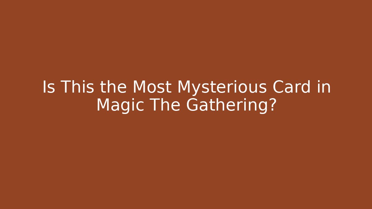 Is This the Most Mysterious Card in Magic The Gathering?