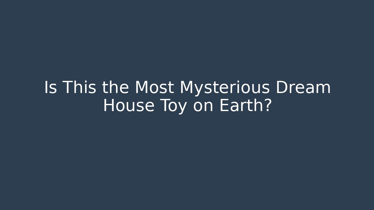 Is This the Most Mysterious Dream House Toy on Earth?