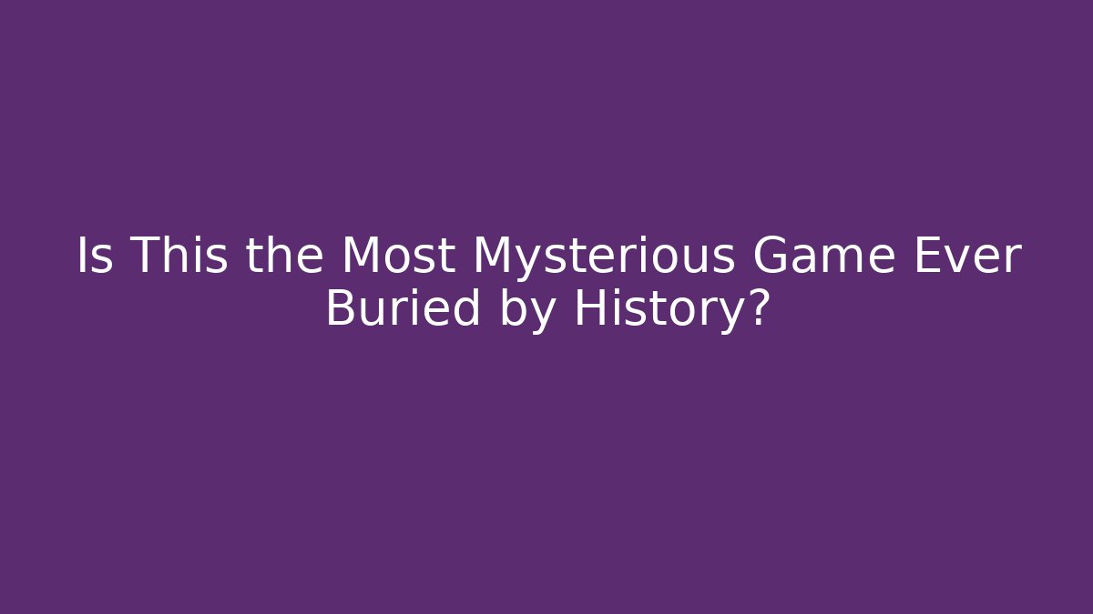 Is This the Most Mysterious Game Ever Buried by History?