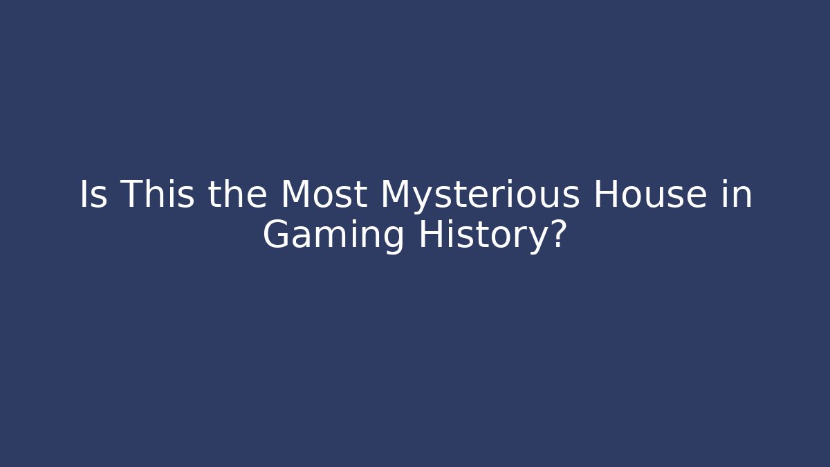 Is This the Most Mysterious House in Gaming History?