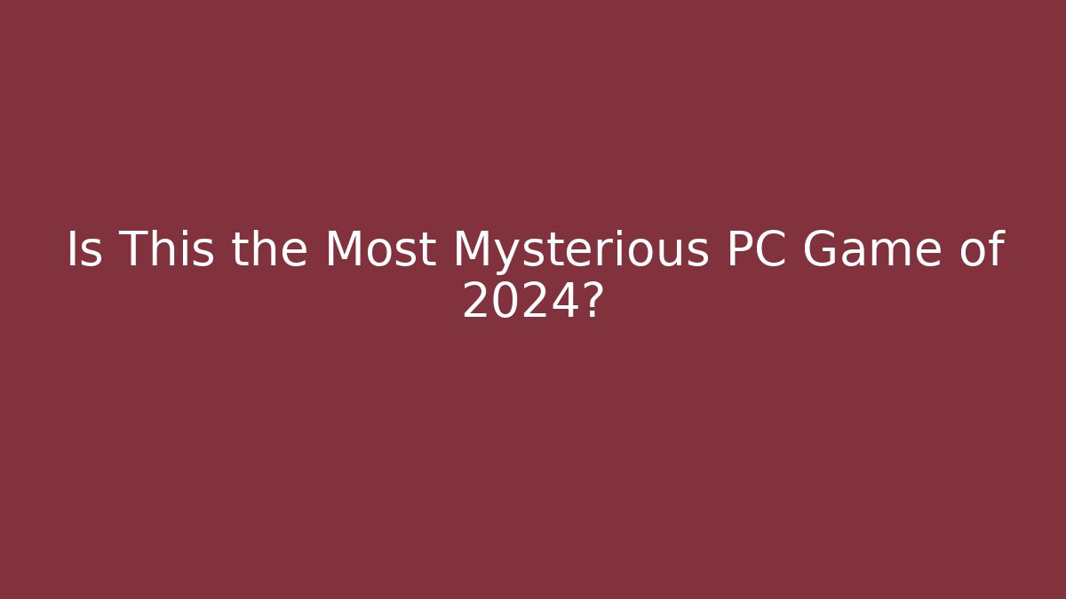 Is This the Most Mysterious PC Game of 2024?