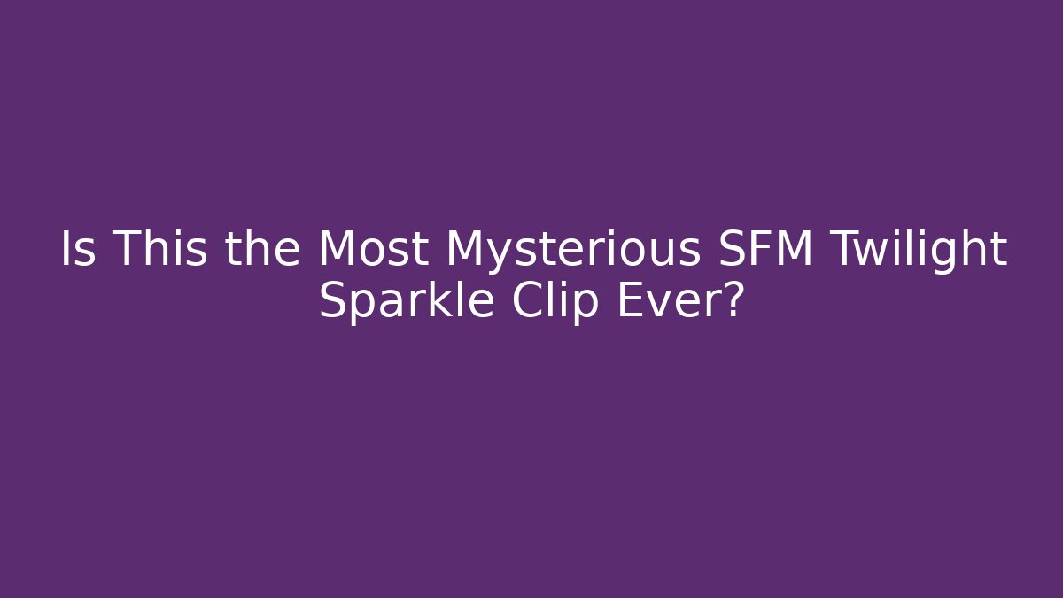Is This the Most Mysterious SFM Twilight Sparkle Clip Ever? - Critter Realm
