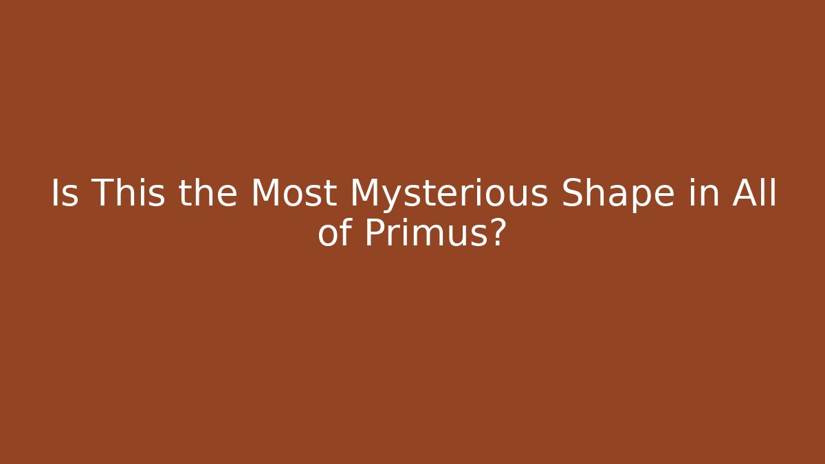 Is This the Most Mysterious Shape in All of Primus?