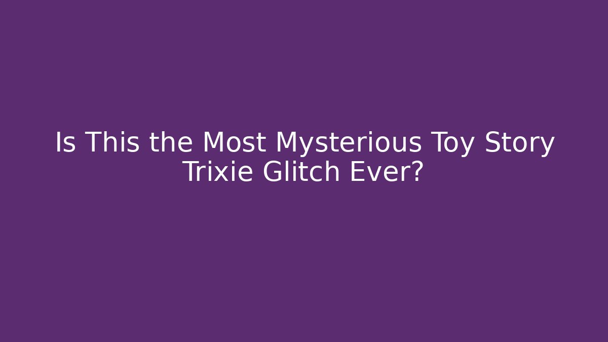Is This the Most Mysterious Toy Story Trixie Glitch Ever?