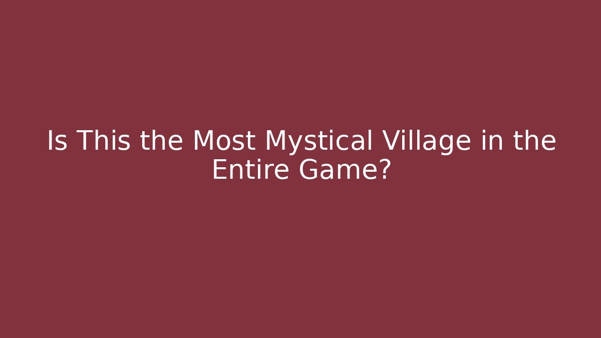 Is This the Most Mystical Village in the Entire Game?