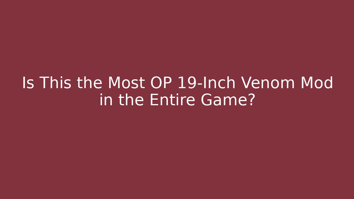 Is This the Most OP 19-Inch Venom Mod in the Entire Game?