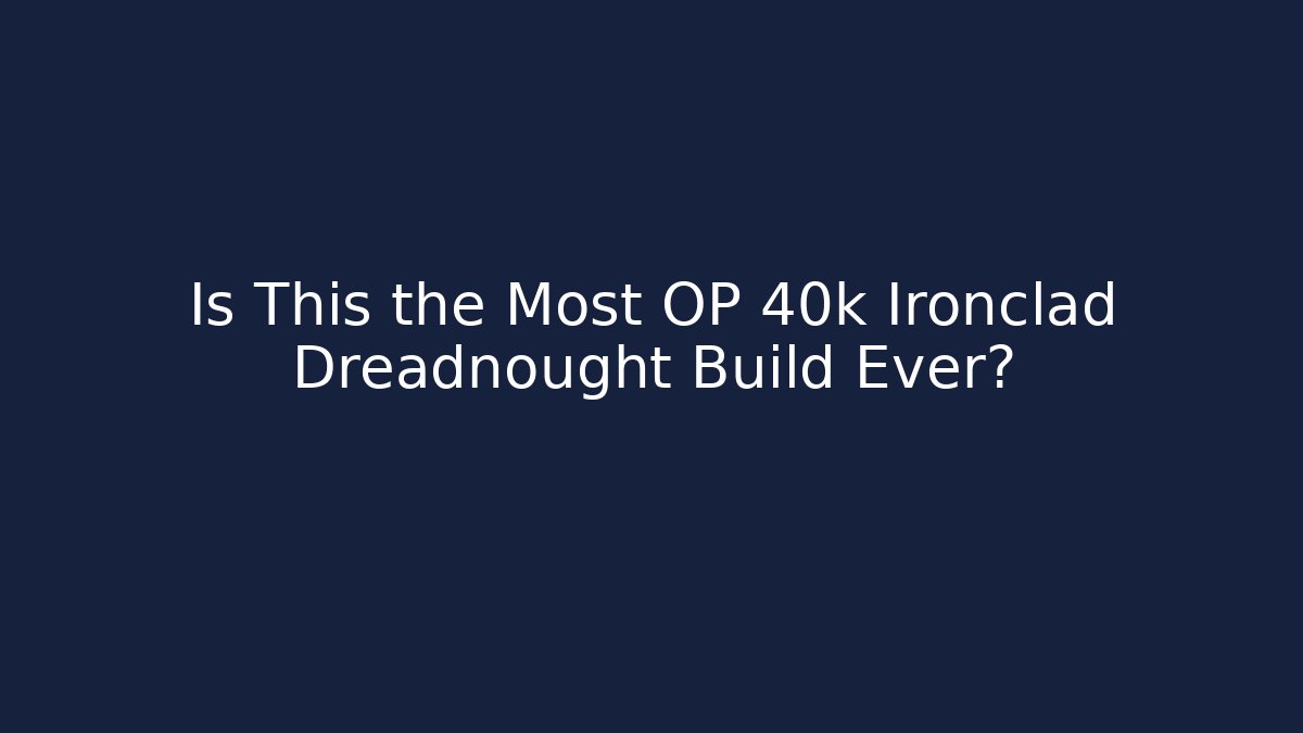 Is This the Most OP 40k Ironclad Dreadnought Build Ever?