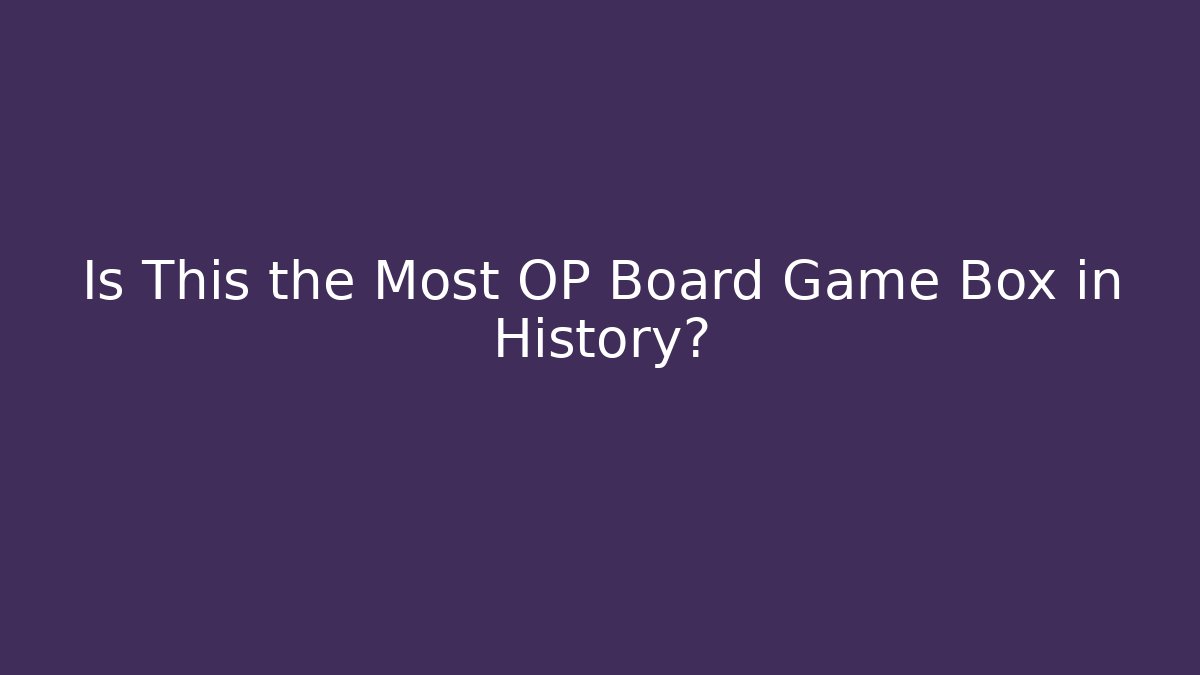 Is This the Most OP Board Game Box in History?