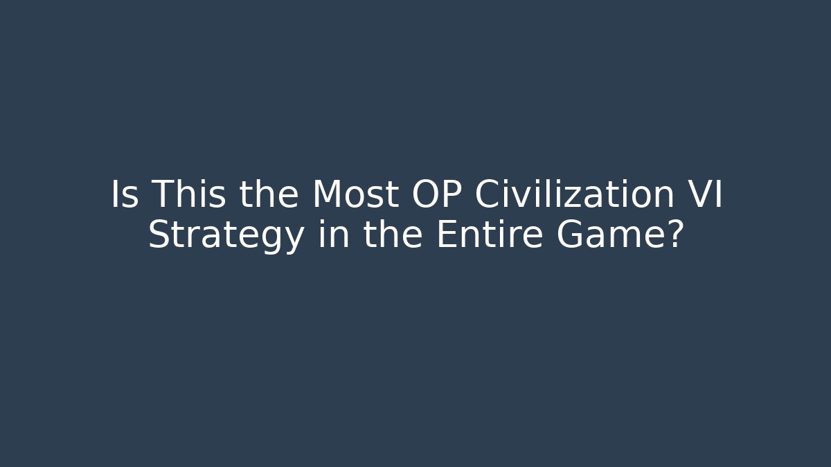 Is This the Most OP Civilization VI Strategy in the Entire Game?