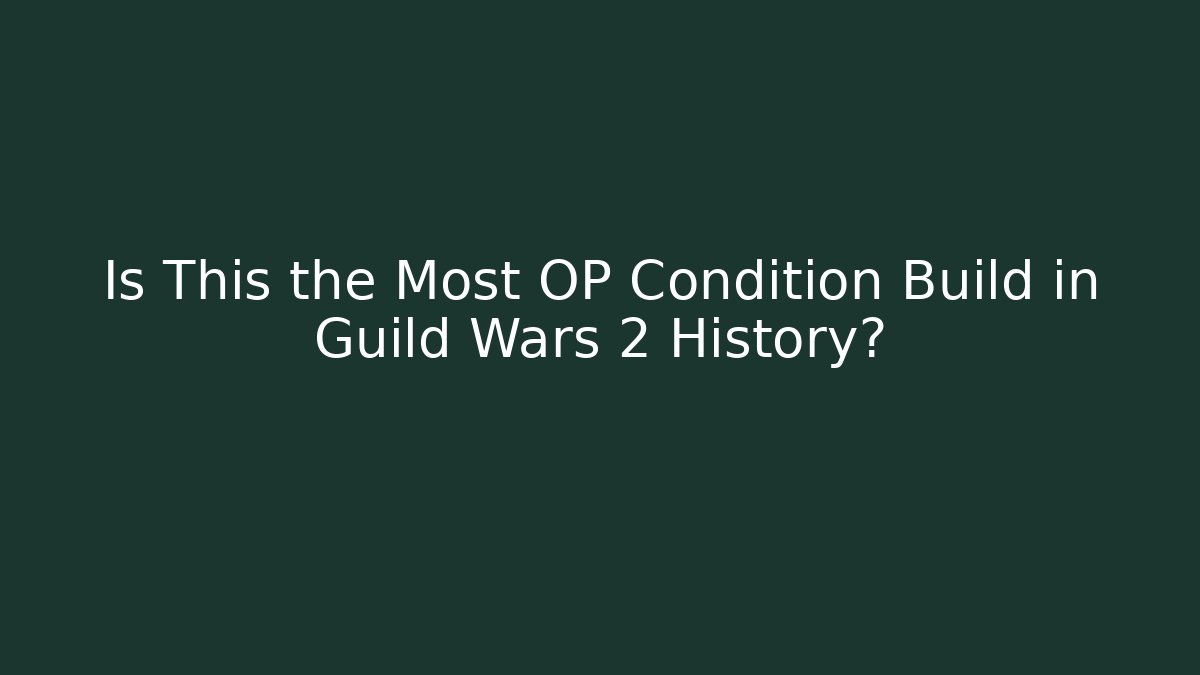 Is This the Most OP Condition Build in Guild Wars 2 History?
