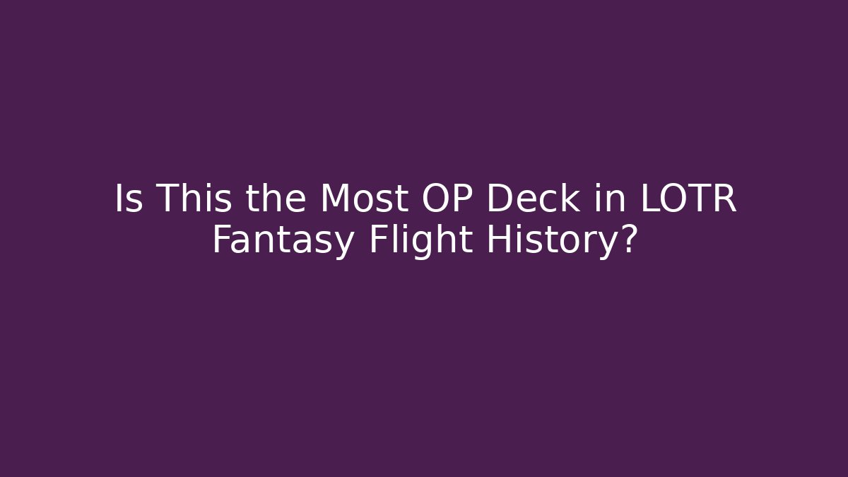 Is This the Most OP Deck in LOTR Fantasy Flight History?