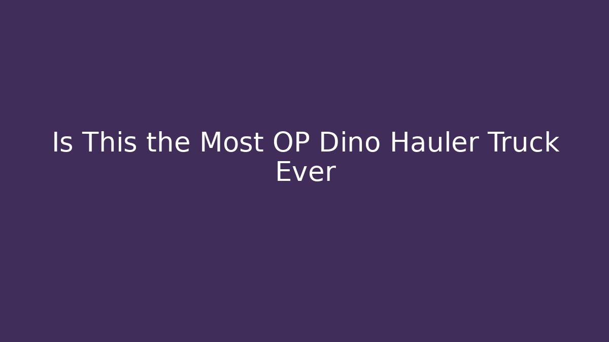 Is This the Most OP Dino Hauler Truck Ever