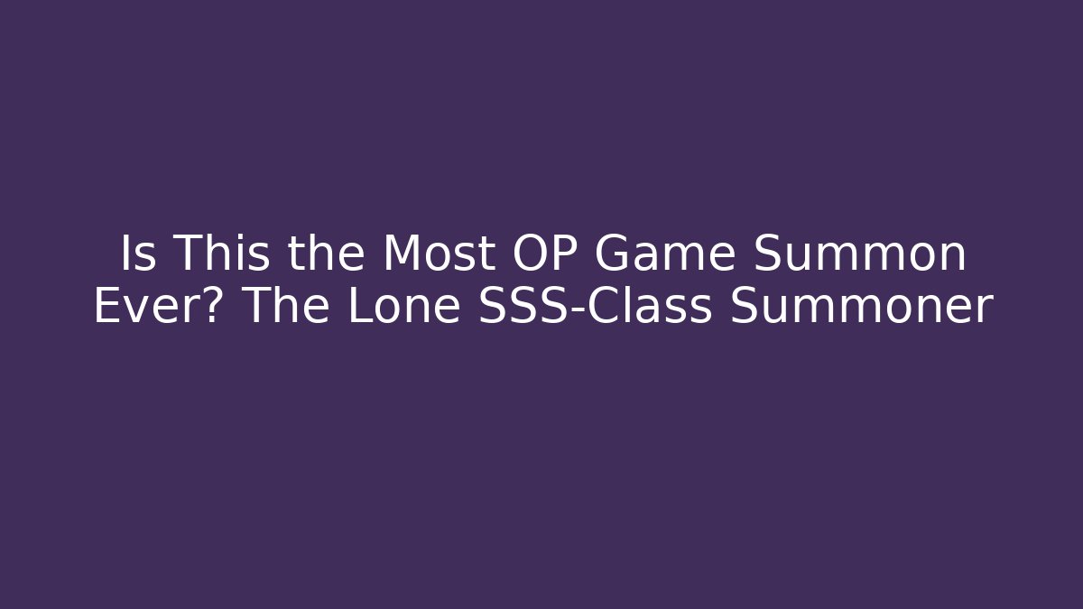 Is This the Most OP Game Summon Ever? The Lone SSS-Class Summoner