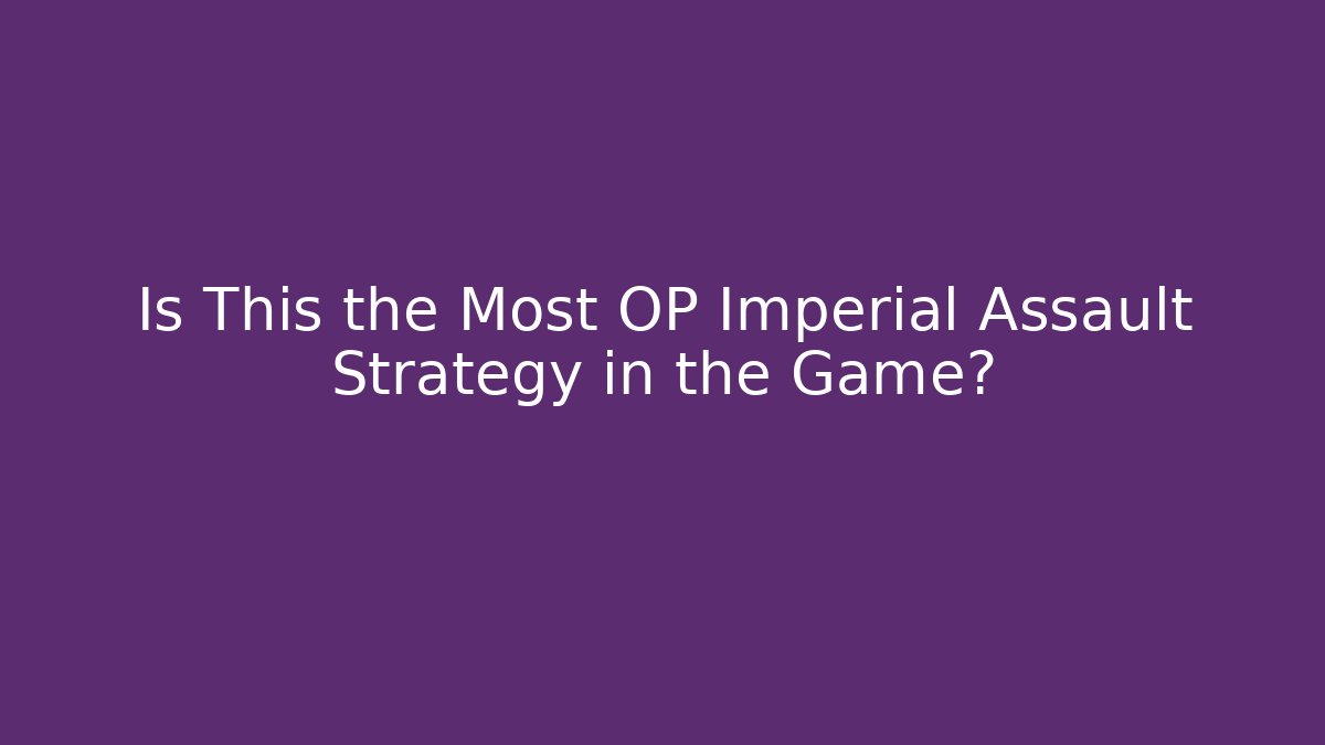 Is This the Most OP Imperial Assault Strategy in the Game?