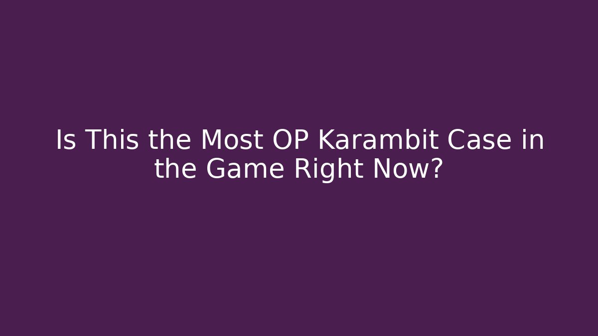 Is This the Most OP Karambit Case in the Game Right Now?