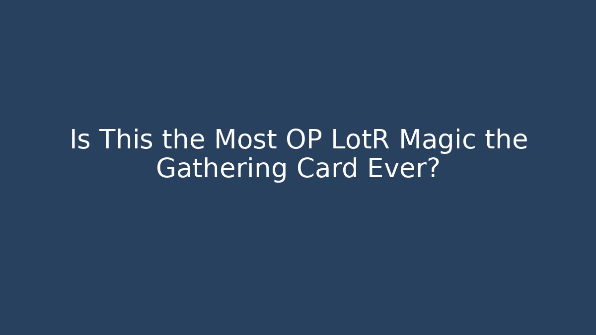 Is This the Most OP LotR Magic the Gathering Card Ever?