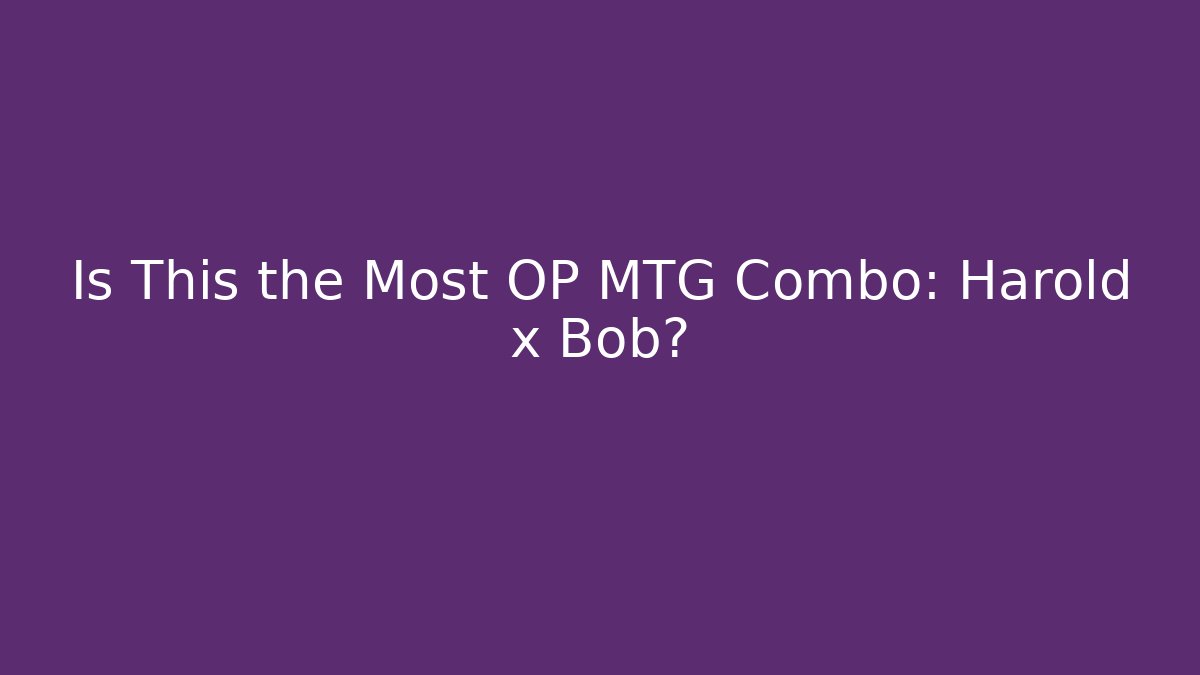 Is This the Most OP MTG Combo: Harold x Bob?