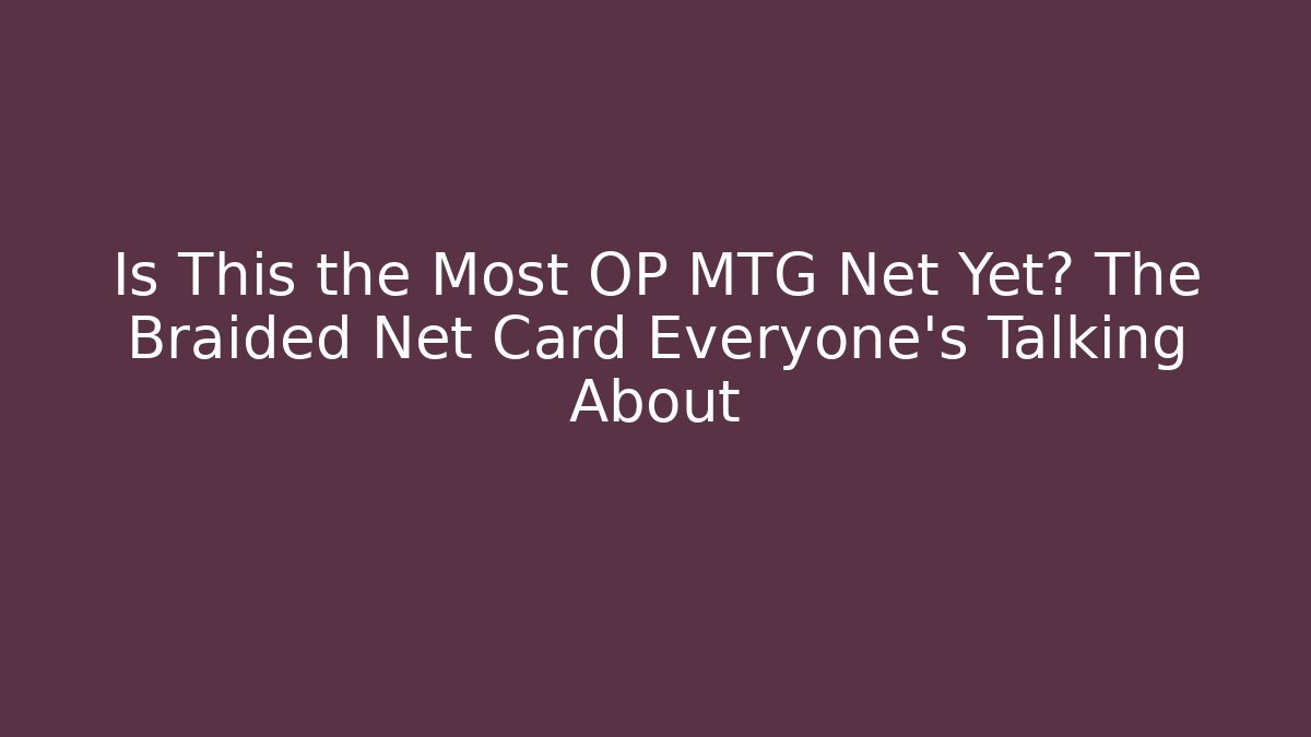 Is This the Most OP MTG Net Yet? The Braided Net Card Everyone’s Talking About