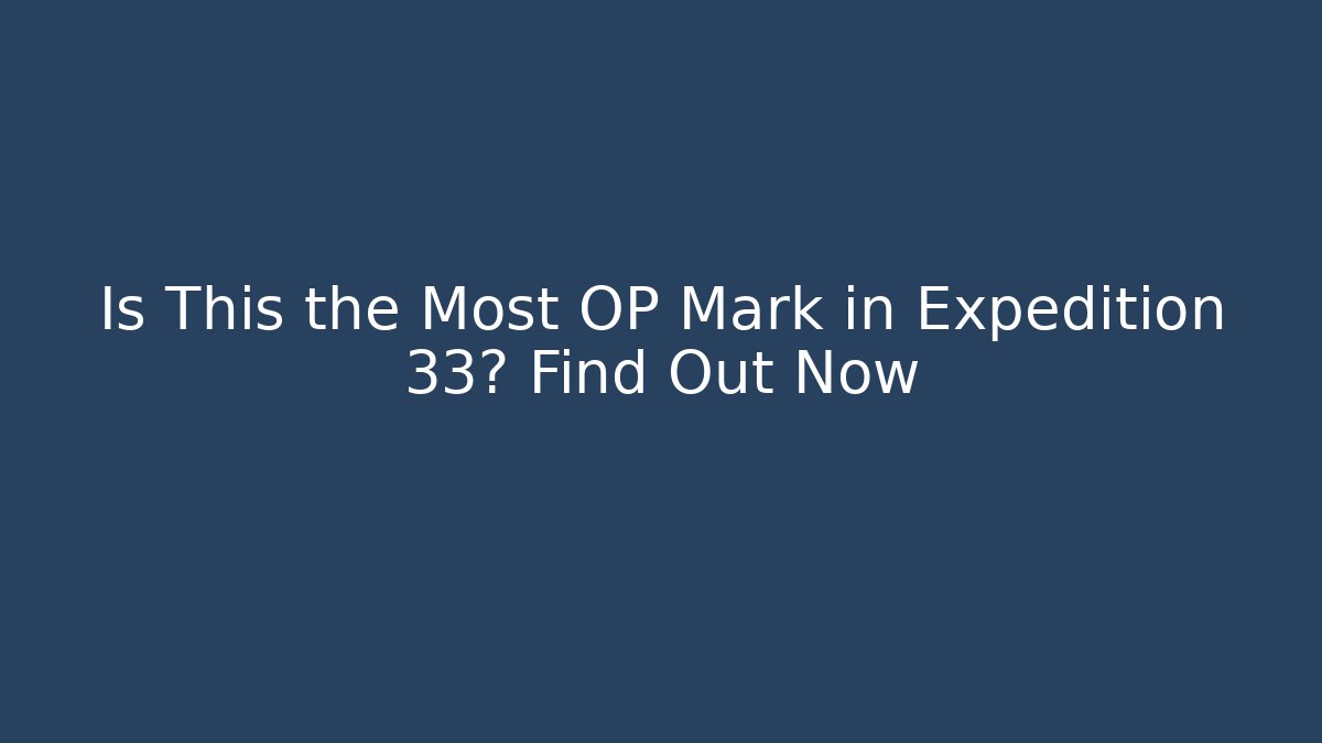 Is This the Most OP Mark in Expedition 33? Find Out Now