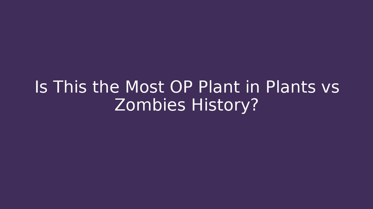 Is This the Most OP Plant in Plants vs Zombies History?