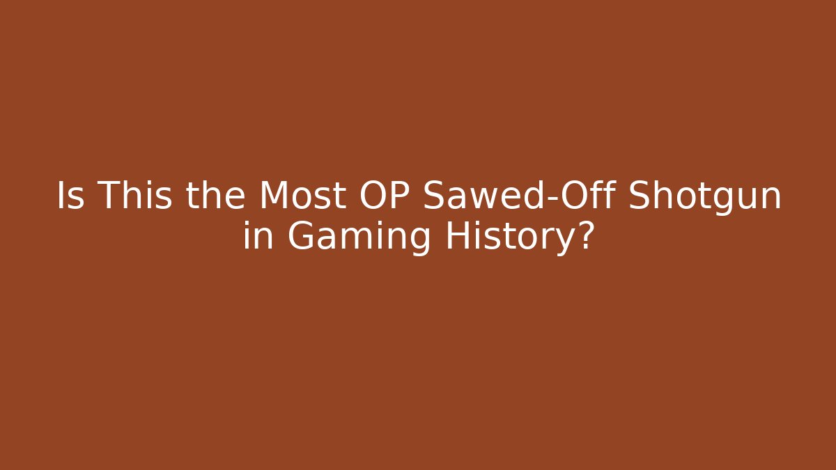 Is This the Most OP Sawed-Off Shotgun in Gaming History?