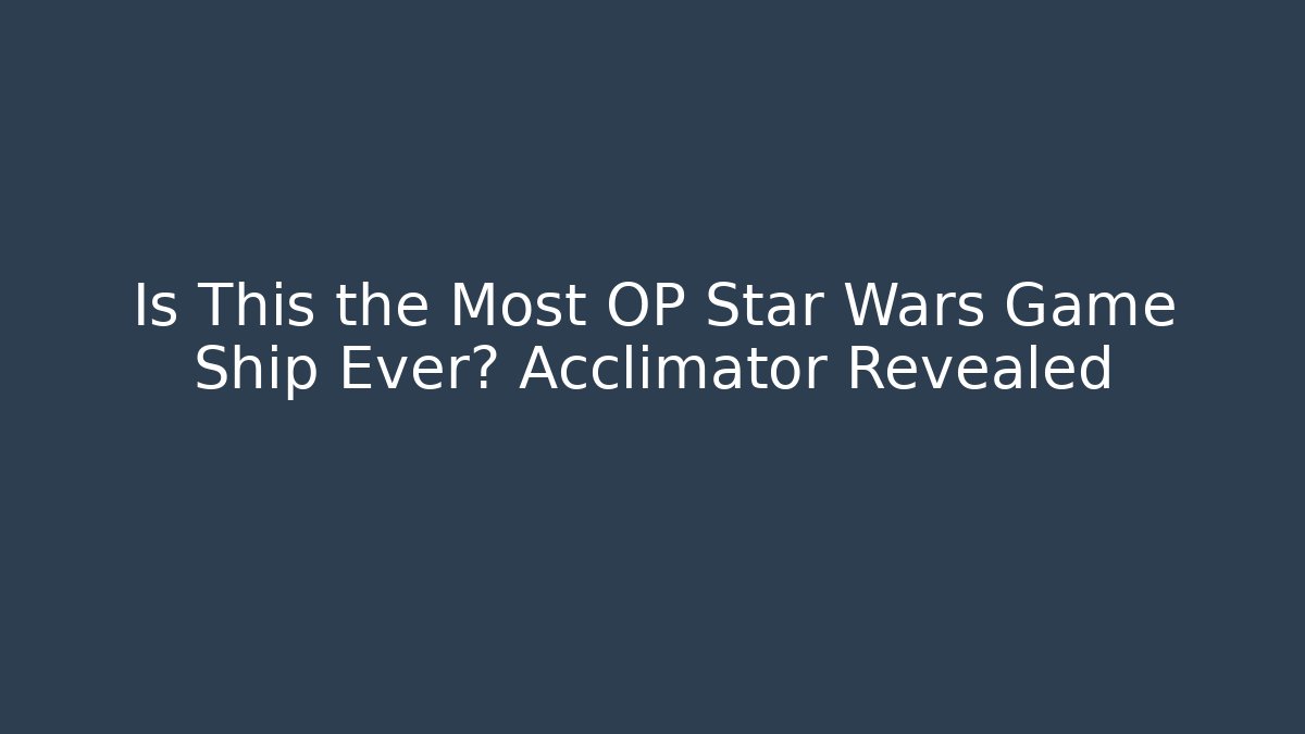 Is This the Most OP Star Wars Game Ship Ever? Acclimator Revealed