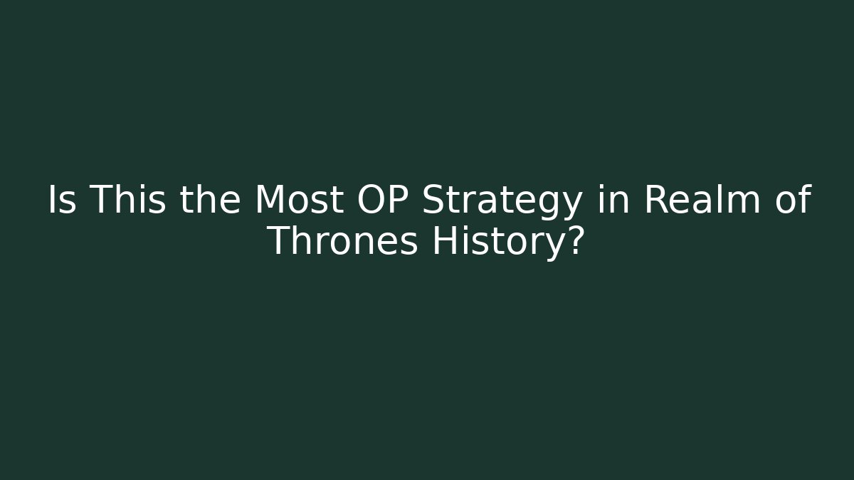 Is This the Most OP Strategy in Realm of Thrones History?