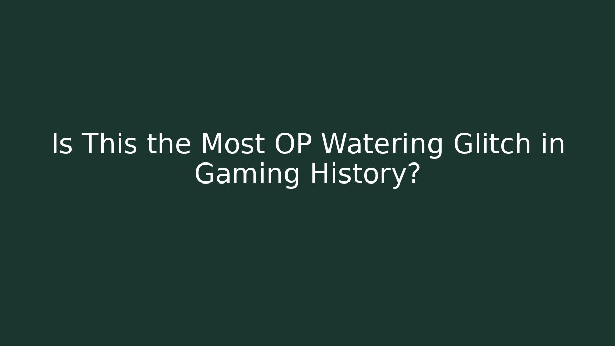 Is This the Most OP Watering Glitch in Gaming History?