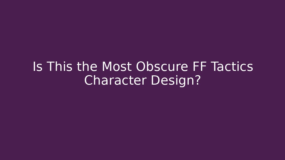 Is This the Most Obscure FF Tactics Character Design?