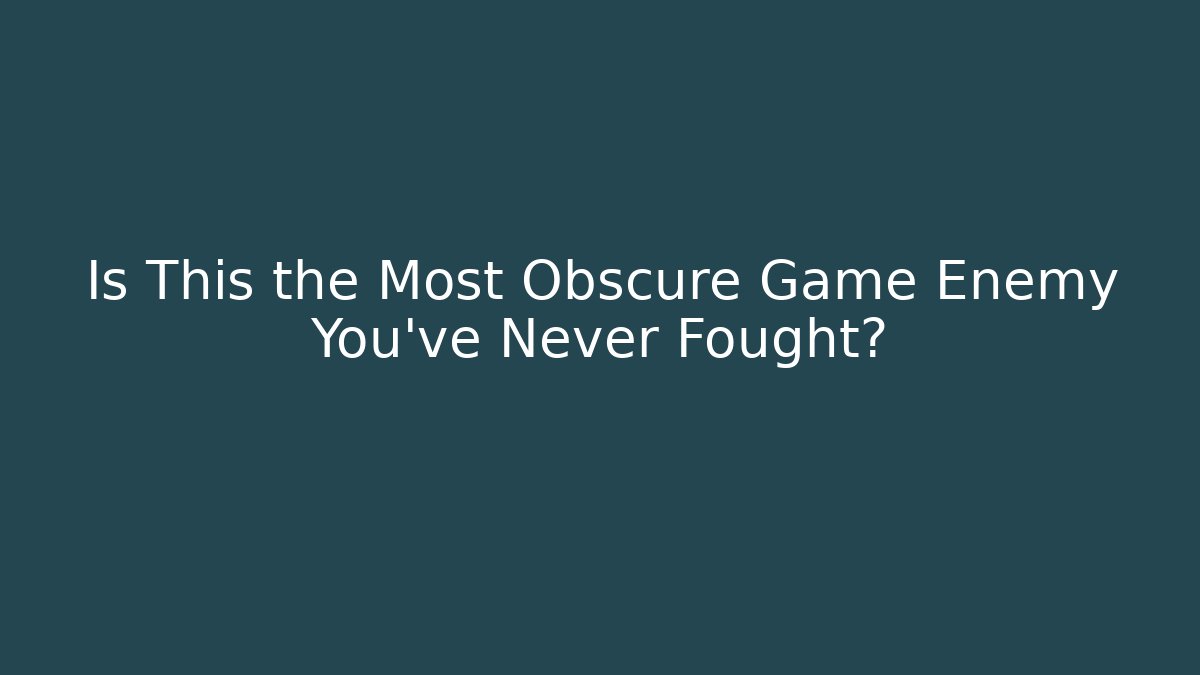 Is This the Most Obscure Game Enemy You've Never Fought?