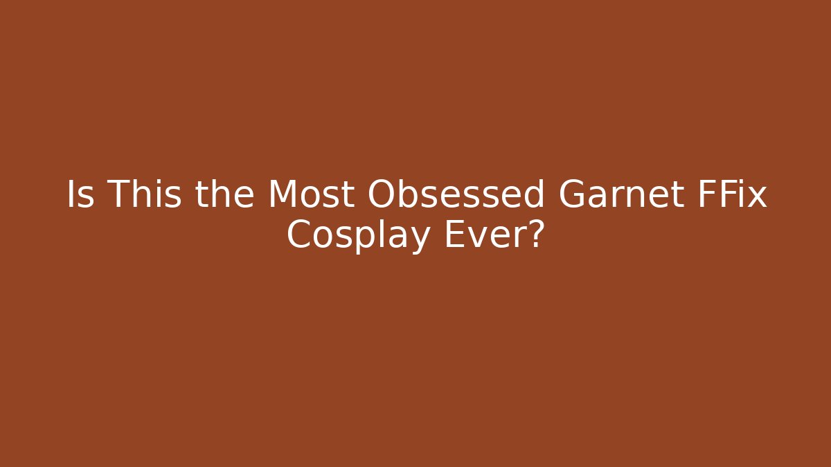 Is This the Most Obsessed Garnet FFix Cosplay Ever?