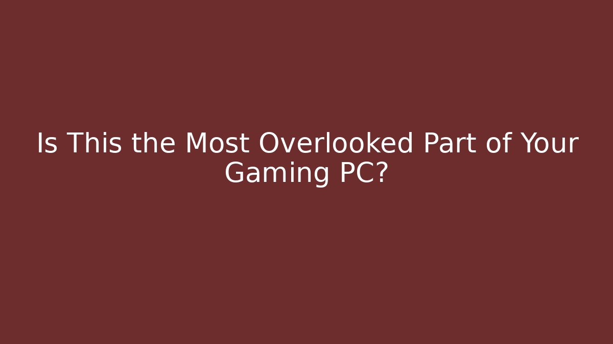 Is This the Most Overlooked Part of Your Gaming PC?