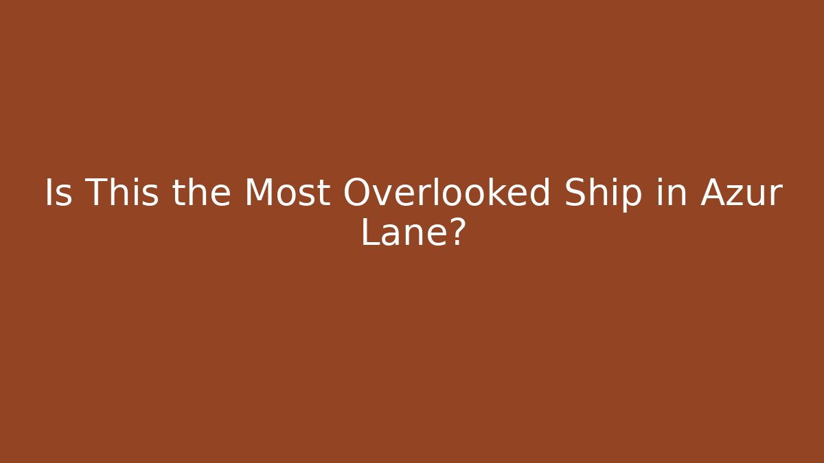 Is This the Most Overlooked Ship in Azur Lane?