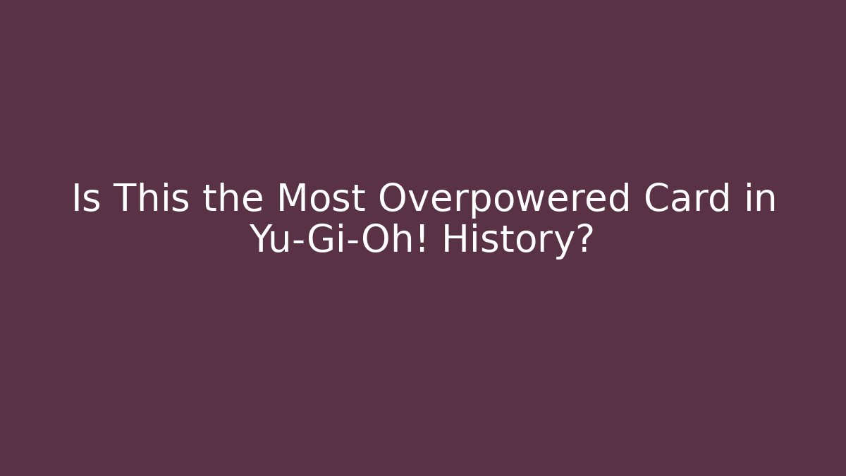 Is This the Most Overpowered Card in Yu-Gi-Oh! History?