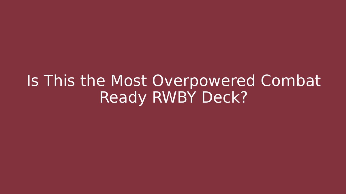 Is This the Most Overpowered Combat Ready RWBY Deck? - Critter Realm