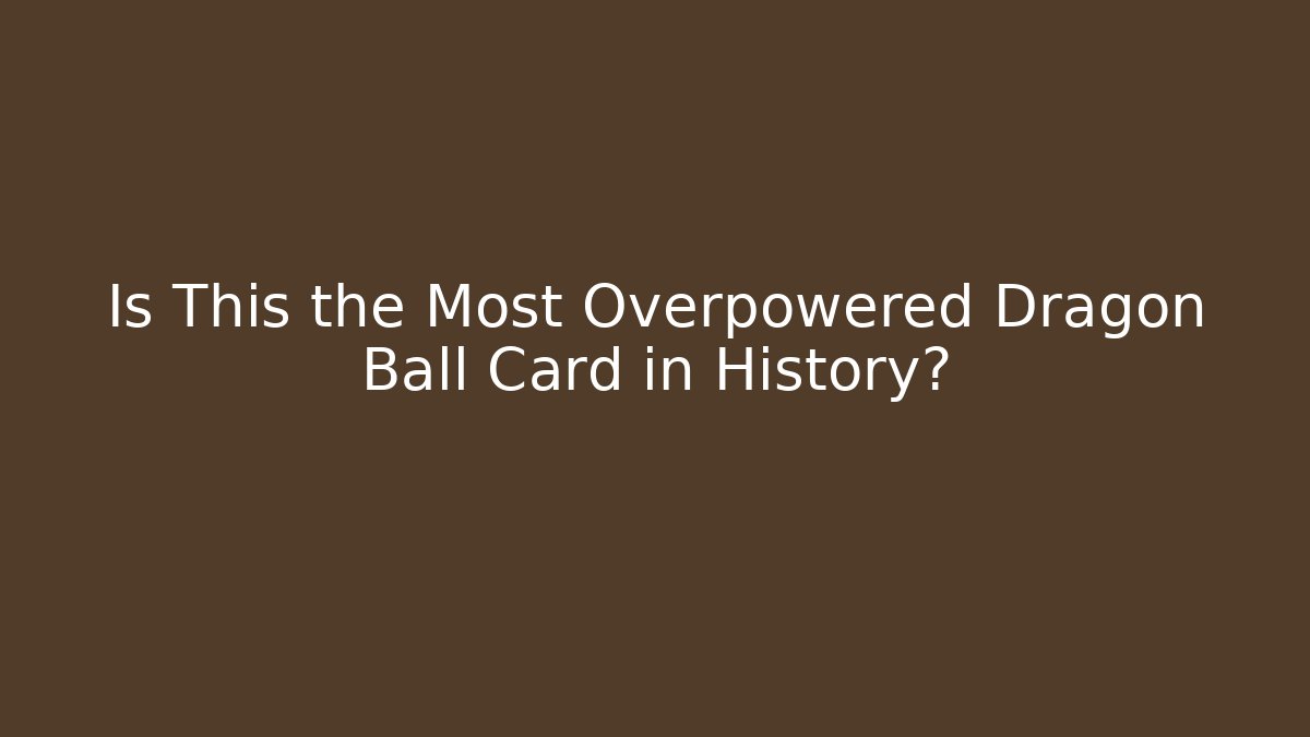 Is This the Most Overpowered Dragon Ball Card in History? - Critter Realm