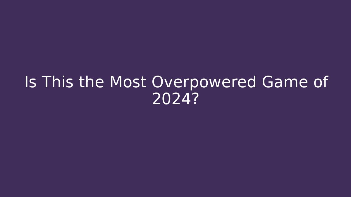 Is This the Most Overpowered Game of 2024?
