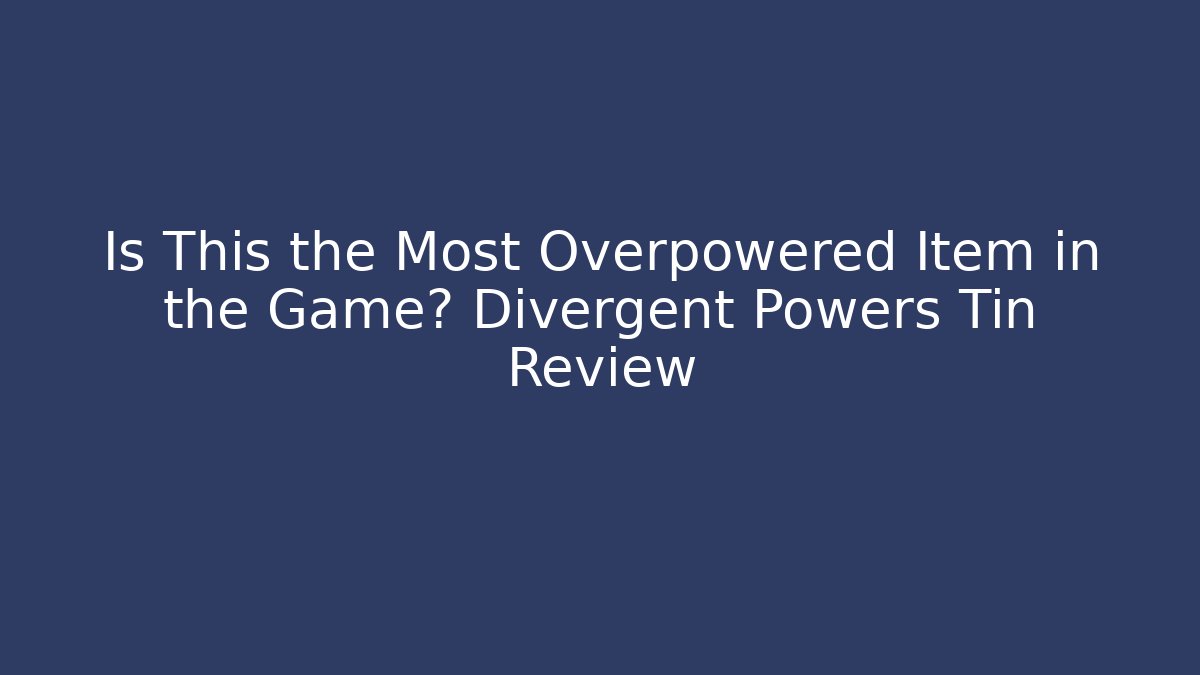 Is This the Most Overpowered Item in the Game? Divergent Powers Tin Review